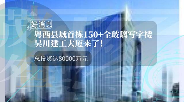 总投资8亿！粤西县域首栋150+全玻璃写字楼吴川建工大厦来了！